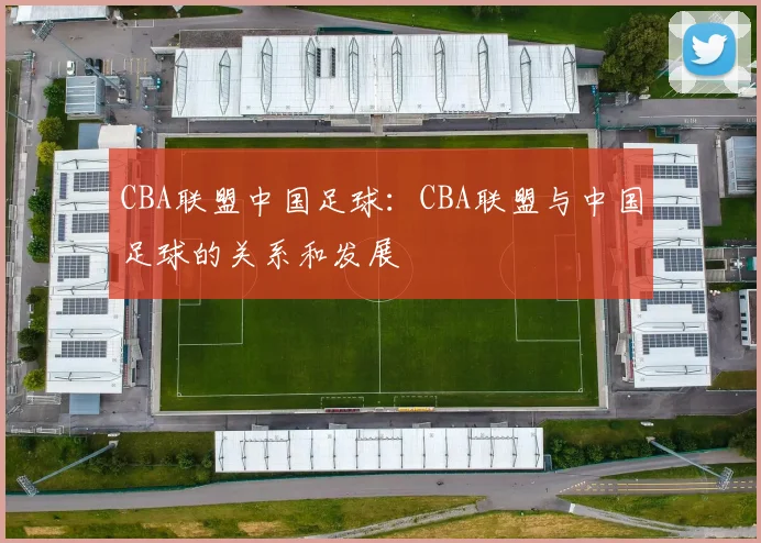 CBA联盟中国足球：CBA联盟与中国足球的关系和发展