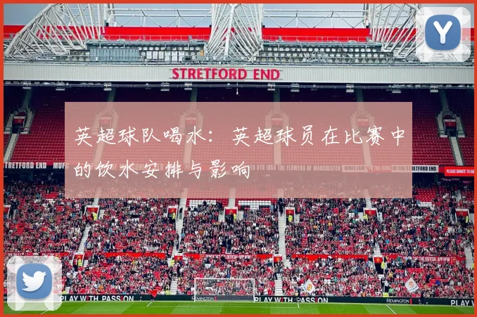 英超球队喝水：英超球员在比赛中的饮水安排与影响