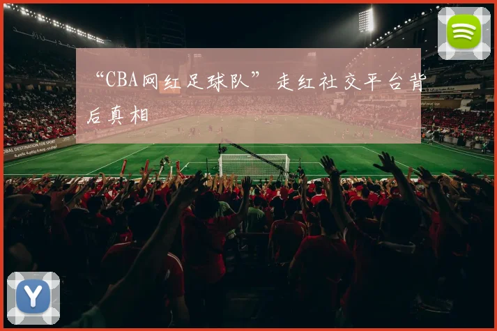 “CBA网红足球队”走红社交平台背后真相