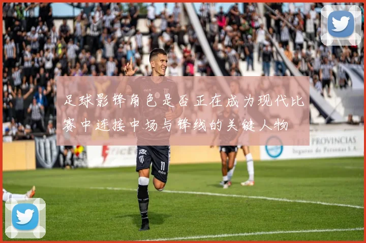 足球影锋角色是否正在成为现代比赛中连接中场与锋线的关键人物