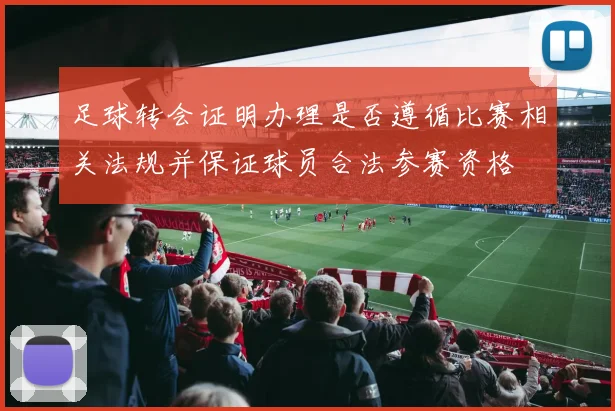 足球转会证明办理是否遵循比赛相关法规并保证球员合法参赛资格