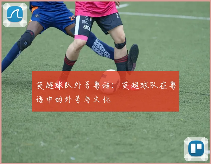 英超球队外号粤语：英超球队在粤语中的外号与文化