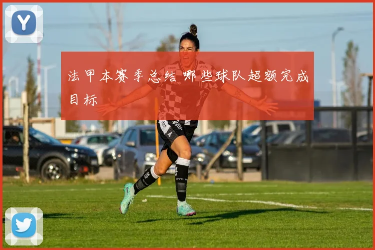 法甲本赛季总结 哪些球队超额完成目标