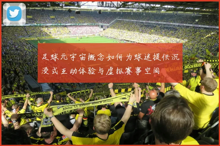 足球元宇宙概念如何为球迷提供沉浸式互动体验与虚拟赛事空间